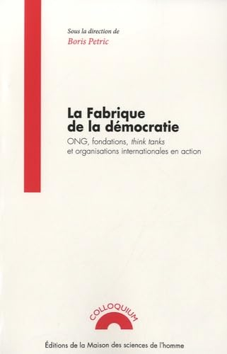 La fabrique de la démocratie : ONG, fondations, think tanks et organisations internationales en acti
