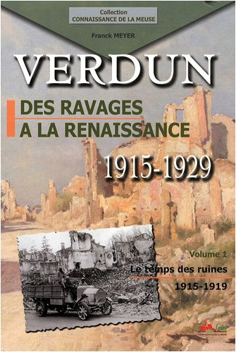 Verdun des ravages à la renaissance 1915 1929 Volume 1 Le temps des ruines 1915 1919