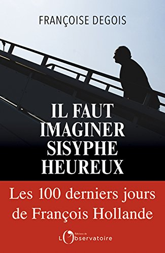 Il faut imaginer Sisyphe heureux : les 100 derniers jours de François Hollande