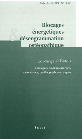 Blocages énergétiques & désengrammation ostéopathique : le concept de l'intrus : pathologies, douleu
