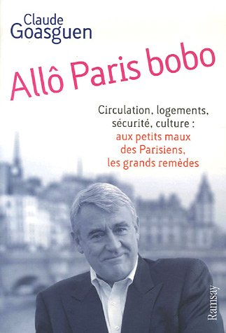 Allô Paris bobo : circulation, logements, sécurité, culture : aux petits maux des Parisiens, les gra - Claude Goasguen