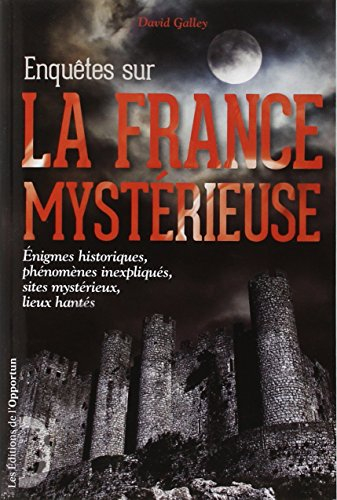 Enquêtes sur la France mystérieuse. Vol. 1. Enigmes historiques, phénomènes inexpliqués, sites mysté