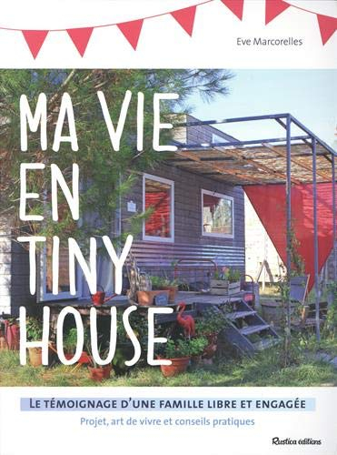 Ma vie en tiny house : le témoignage d'une famille libre et engagée : projet, art de vivre et consei