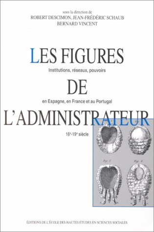 Les figures de l'administrateur : institutions, réseaux, pouvoirs en Espagne, en France et au Portug