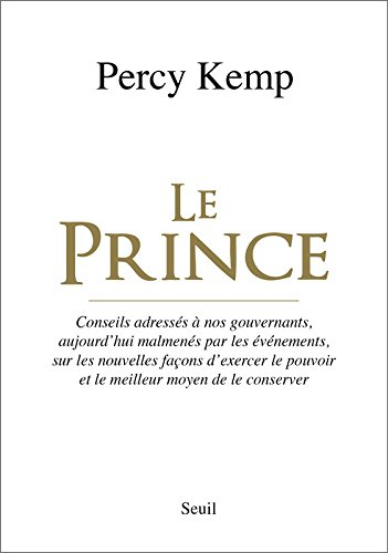 Le prince : conseils adressés à nos gouvernants, aujourd'hui malmenés par les événements, sur les no