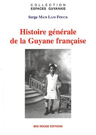Histoire générale de la Guyane française : des débuts de la colonisation à la fin du XXe siècle : le