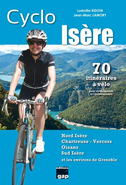 Cyclo Isère : Nord-Isère, Chartreuse-Vercors, Oisans, Sud-Isère et les environs de Grenoble : 70 iti