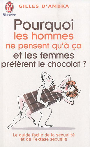 Pourquoi les hommes ne pensent qu'à ça ? : et les femmes préfèrent le chocolat ! : le guide facile d