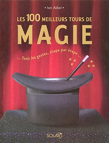 Les 100 meilleurs tours de magie : tous les gestes, étape par étape...
