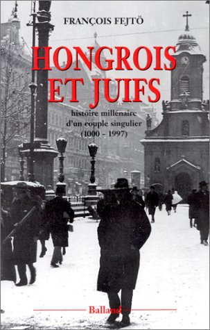 Hongrois et Juifs : histoire millénaire d'un couple singulier, 1000-1997 : contribution à l'étude de