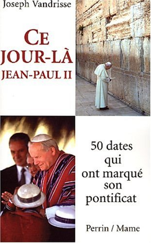 Ce jour-là, Jean-Paul II... : 50 dates qui ont marqué son pontificat