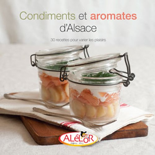 Condiments et aromates d'Alsace : 30 recettes pour varier les plaisirs