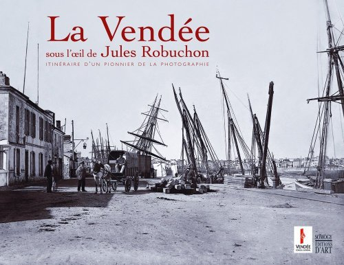 La Vendée, sous l'oeil de Jules Robuchon : itinéraire d'un pionnier vendéen de la photographie