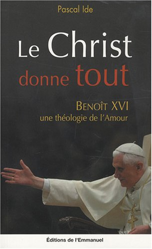 Le Christ donne tout : Benoît XVI, une théologie de l'amour