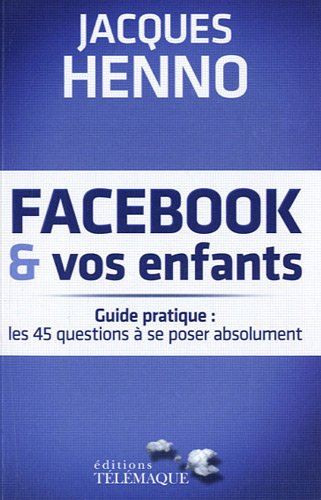 Facebook & vos enfants : guide pratique : les 45 questions à se poser absolument