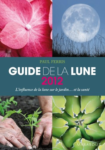 Guide 2012 de la lune : la lune et ses influences : jardinage, santé, minceur... jour après jour, ch