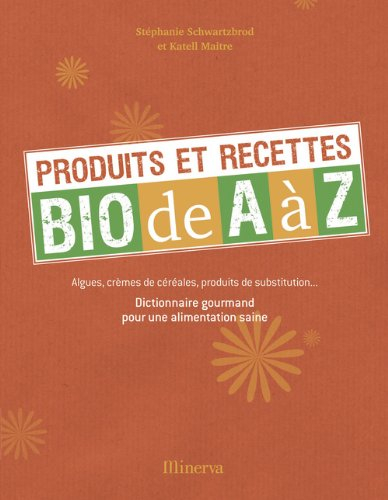 Produits et recettes bio de A à Z : algues, crèmes de céréales, produits de substitution... : dictio