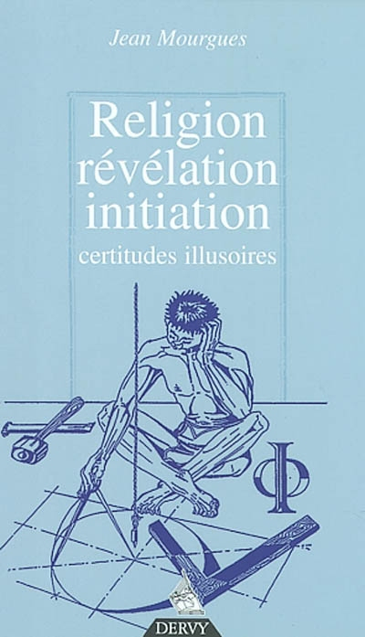Révélation, religion, initiation : certitudes, illusions