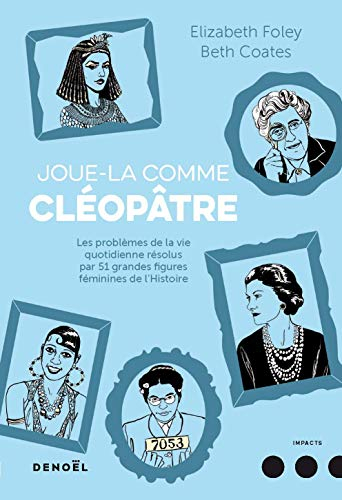 Joue-la comme Cléopâtre : les problèmes de la vie quotidienne résolus par 51 grandes figures féminin