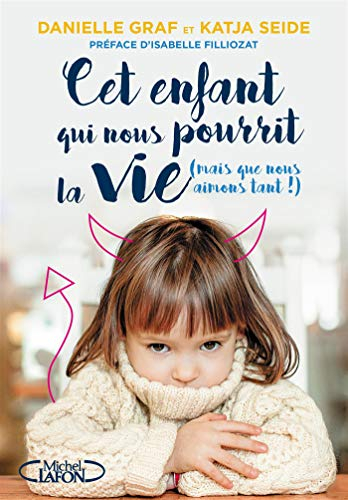 Cet enfant qui nous pourrit la vie (mais que nous aimons tant !) : surmonter sans stress les phases 