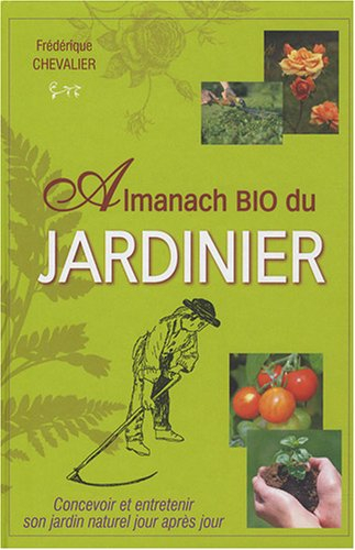 Almanach bio du jardinier : concevoir et entretenir son jardin naturel jour après jour