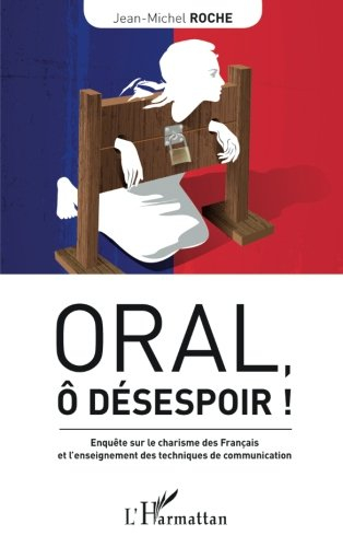 Oral, ô désespoir ! : enquête sur le charisme des Français et l'enseignement des techniques de commu