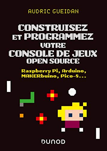 Construisez et programmez votre console de jeux open source : Raspberry Pi, Arduino, MAKERbuino, Pic