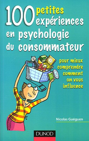 100 petites expériences en psychologie du consommateur : pour mieux comprendre comment on vous influ