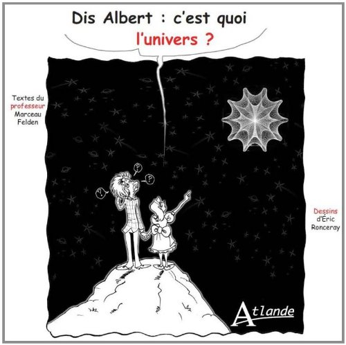 Dis Albert, c'est quoi l'Univers ? : étonnant Big Bang, créateur d'univers ! De la vie dans ces mond