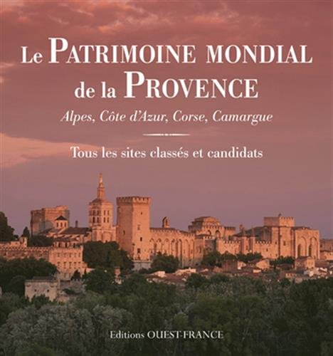 Le patrimoine mondial de la Provence : Alpes, Côte-d'Azur, Corse, Camargue : tous les sites classés 