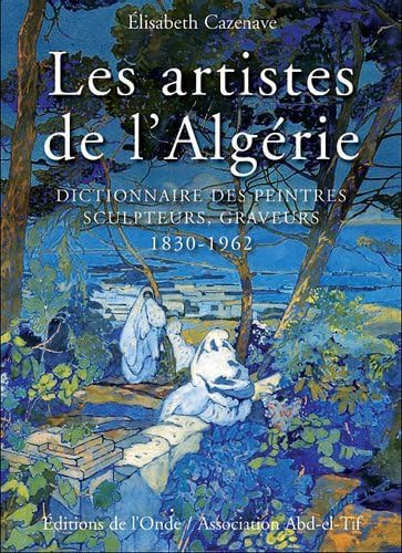 Les artistes de l'Algérie : dictionnaire des peintres, sculpteurs, graveurs : 1830-1962