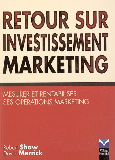 Retour sur investissement marketing : votre marketing est-il rentable ? : mesurer et rentabiliser se