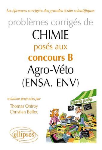 Problèmes corrigés de chimie : posés aux concours B agro-véto (ENSA, ENV). Vol. 1. 2007-2011