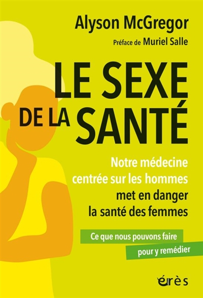 Le sexe de la santé : notre médecine centrée sur les hommes met en danger la santé des femmes : ce q