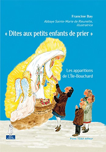 Dites aux petits enfants de prier... : les apparitions de la Sainte Vierge à l'Ile-Bouchard (Indre-e