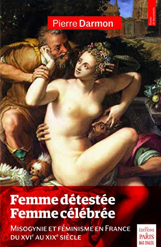 Femme détestée, femme célébrée : misogynie et féminisme en France du XVIe au XIXe siècle