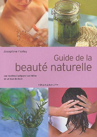 Guide de la beauté naturelle : 100 produits de beauté extraordinaires à préparer soi-même en un tour