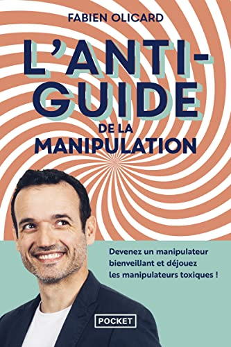 L'antiguide de la manipulation : devenez un manipulateur bienveillant et déjouez les manipulateurs t