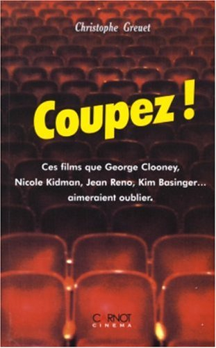 Coupez ! : ces films que George Clooney, Nicole Kidman, Jean Reno, Kim Basinger... aimeraient oublie - Christophe Greuet