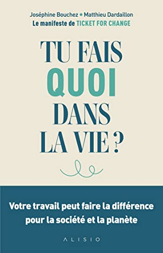 Tu fais quoi dans la vie ? : votre travail peut faire la différence pour la société et la planète : 
