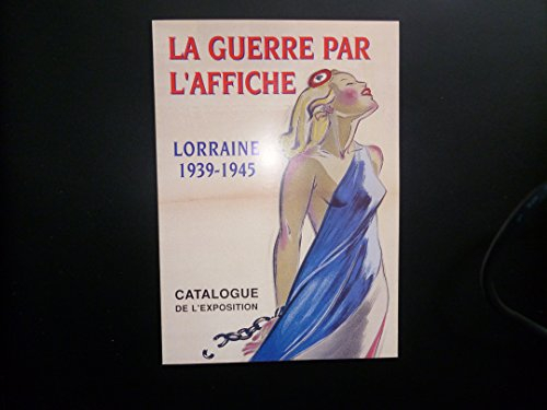 La guerre par l'affiche : Lorraine 1939-1945 : catalogue de l'exposition des Archives départementale