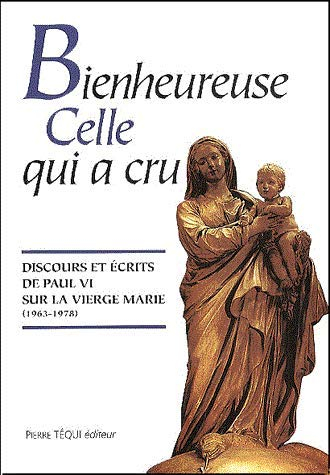 Bienheureuse celle qui a cru : discours et écrits de Paul VI sur la Vierge Marie, 1963-1978