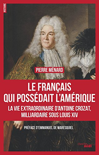 Le Français qui possédait l'Amérique : la vie extraordinaire d'Antoine Crozat, milliardaire sous Lou