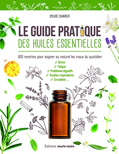 Le guide pratique des huiles essentielles : 600 recettes pour soigner au naturel les maux du quotidi - Sylvie Charier