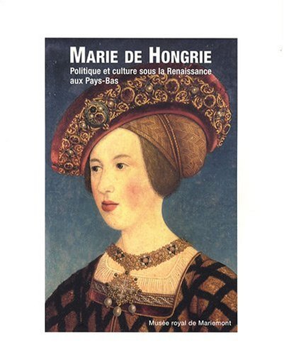 Marie de Hongrie : politique et culture sous la Renaissance aux Pays-Bas : actes du colloque, Musée 