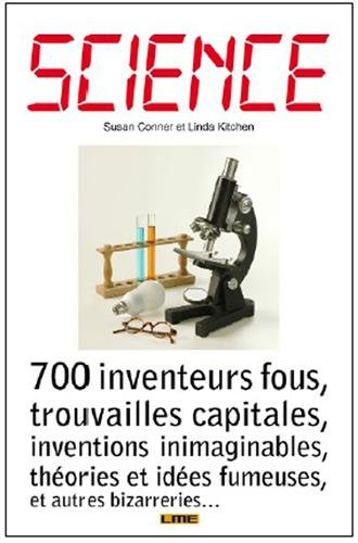 Science : 700 inventeurs fous, trouvailles capitales, inventions inimaginables, théories et idées fu