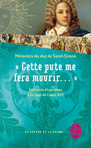 Cette pute me fera mourir... : intrigues et passions à la cour de Louis XIV