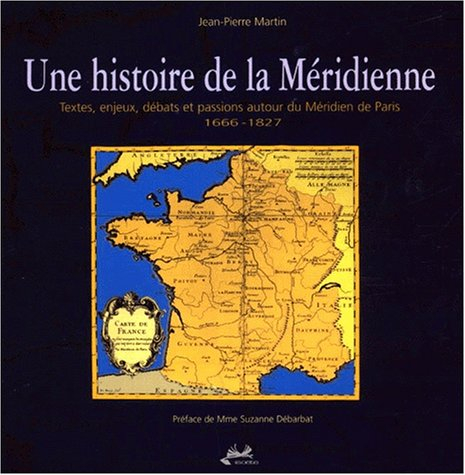 Une histoire de la Méridienne : textes, enjeux, débats et passions autour du Méridien de Paris, 1666