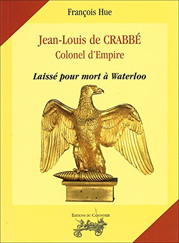 Jean-Louis de Crabbé : colonel d'Empire : laissé pour mort à Waterloo