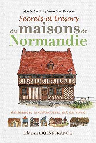 Secrets et trésors des maisons de Normandie : ambiance, architecture, art de vivre